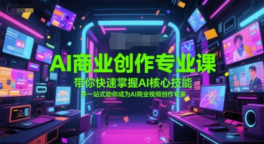 AI商业创作专业课，带你快速掌握AI核心技能，并一站式助你成为AI商业视频创作专家-云推网创项目库