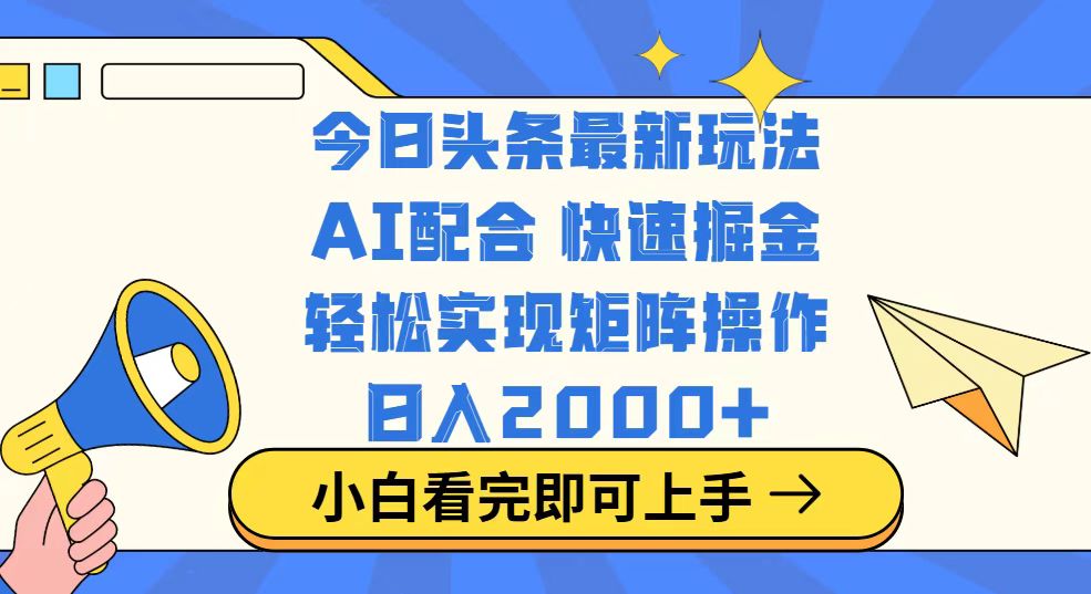 今日头条最新玩法，思路简单，复制粘贴，轻松实现矩阵日入2000+-云推网创项目库