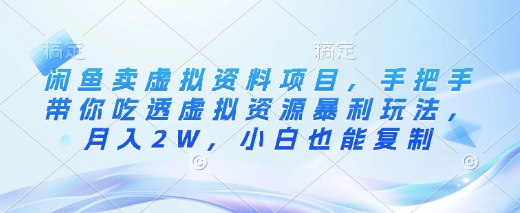 闲鱼卖虚拟资料项目，手把手带你吃透虚拟资源暴利玩法，月入2W，小白也能复制-云推网创项目库