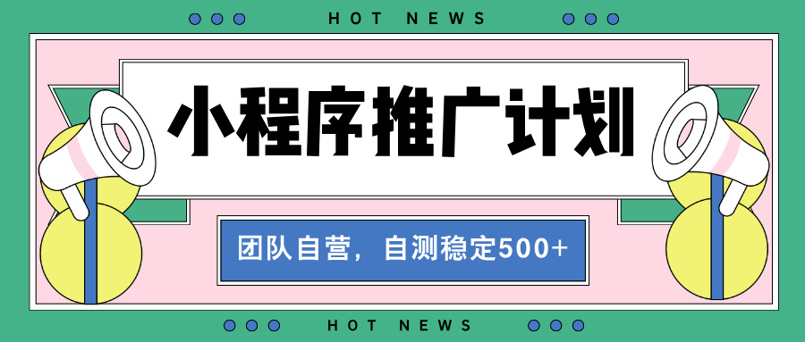 【小程序推广计划】全自动裂变，自测收益稳定在500-2000+-云推网创项目库