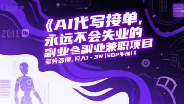 AI代写接单，永远不会失业的副业兼职项目，多劳多得，月入1-3W【SOP手册】-云推网创项目库