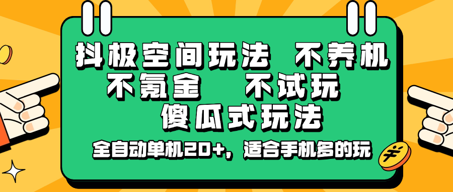 抖极空间玩法，不养机，不氪金，不试玩，傻瓜式玩法，全自动单机20+，适合手机多的玩-云推网创项目库