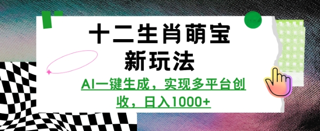 十二生肖萌宝新玩法，AI一键生成，实现多平台创收，日入多张-云推网创项目库