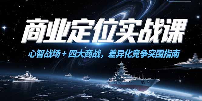 商业定位实战课，心智战场+四大商战，差异化竞争突围指南-云推网创项目库