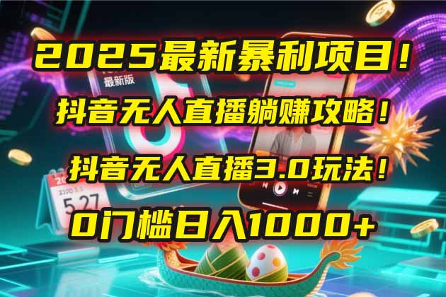 2025最新暴利项目！抖音无人直播躺赚攻略！抖音无人直播3.0玩法！0门槛…-云推网创项目库