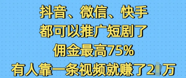 抖音微信快手都可以推广短剧了，佣金最高75%，有人靠一条视频就挣了2W-云推网创项目库