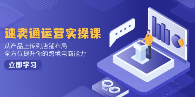 速卖通运营实操课，从产品上传到店铺布局，全方位提升你的跨境电商能力-云推网创项目库