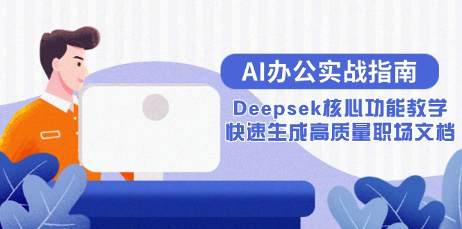 AI办公实战指南：Deepsek核心功能教学，快速生成高质量职场文档-云推网创项目库