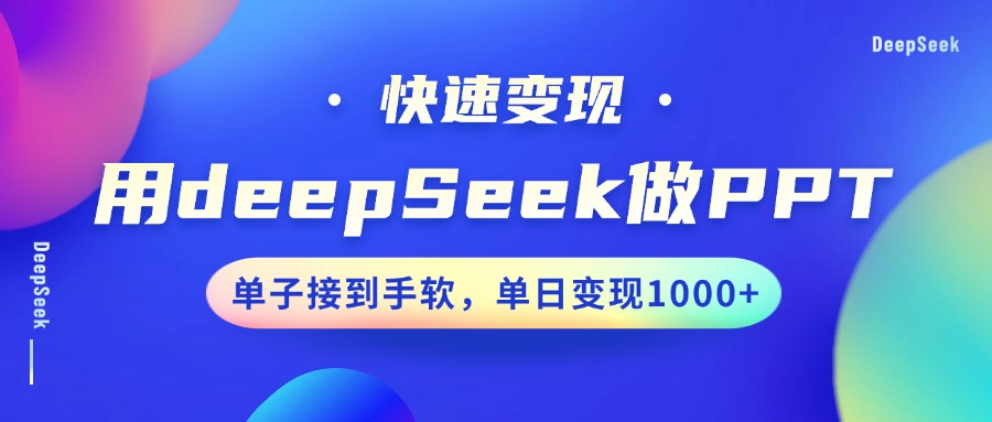 用DeepSeek做PPT，快速变现，单子接到手软，单日变现1000+-云推网创项目库