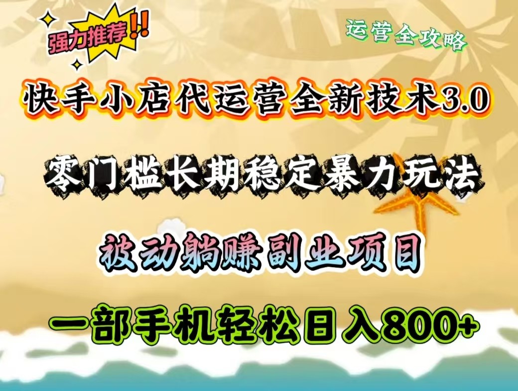 快手小店代运营全新技术3.0，零门槛长期稳定暴力玩法，被动躺赚一部手机轻松日入800+-云推网创项目库