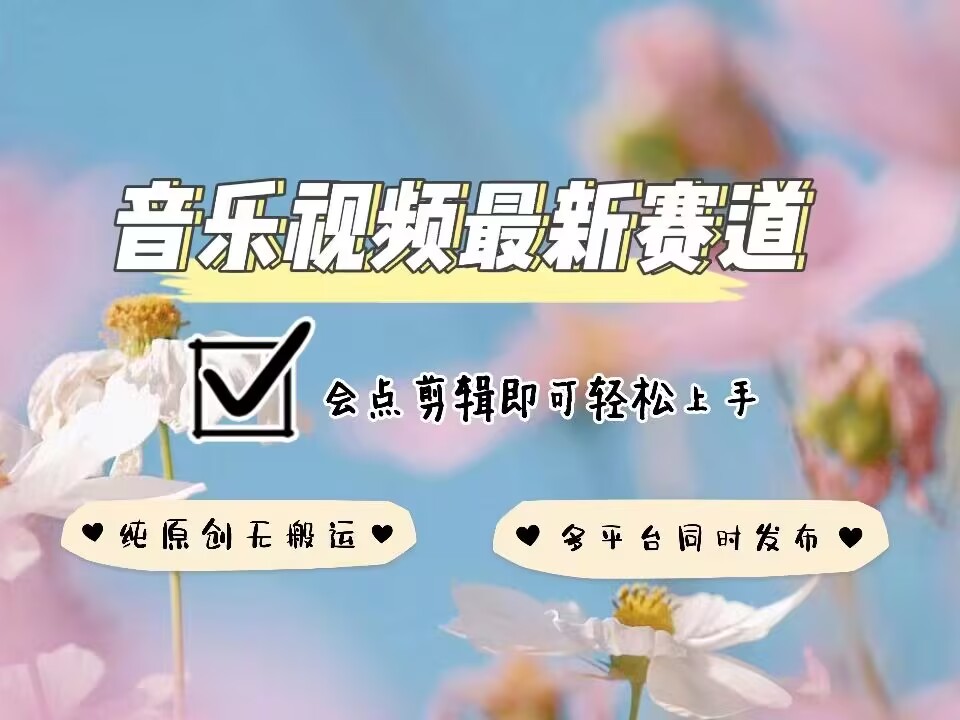 音乐视频赛道最新玩法，纯原创不违规，可所有平台同时发布，会点剪辑即可轻松拿捏-云推网创项目库