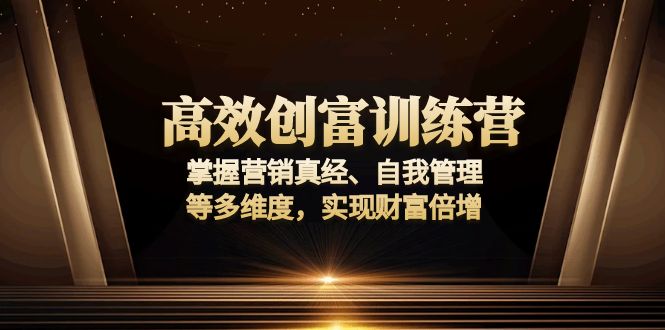 高效创富训练营：掌握营销真经、自我管理等多维度，实现财富倍增-云推网创项目库