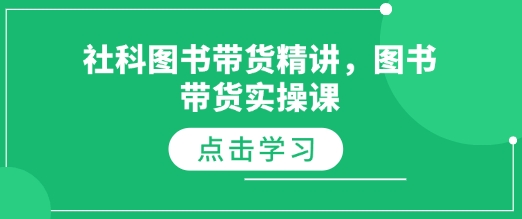 社科图书带货精讲，图书带货实操课-云推网创项目库