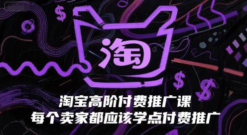 淘宝高阶付费推广课，每个卖家都应该学点付费推广-云推网创项目库