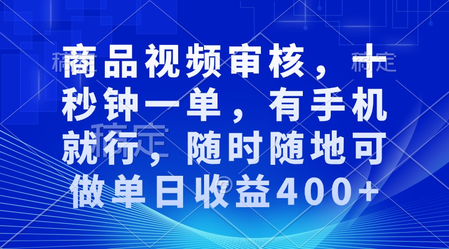 审核视频，十秒钟一单，有手机就行，随时随地可做单日收益400+-云推网创项目库