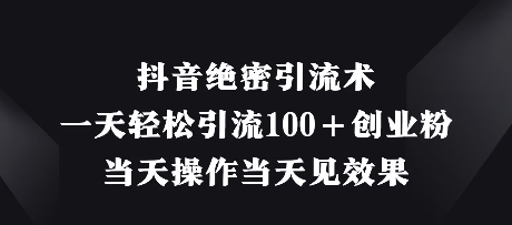 抖音绝密引流术，一天轻松引流100+创业粉，当天操作当天见效果-云推网创项目库