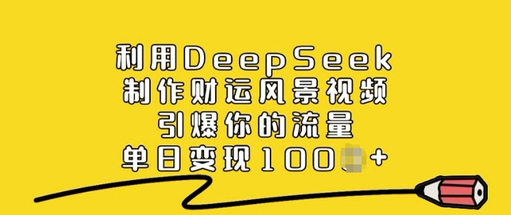 利用DeepSeek制作财运风景视频，引爆你的流量，单日变现多张-云推网创项目库