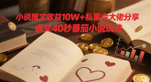 小说推文收益10W+私董会大佬分享，虐文40秒番茄小说玩法-云推网创项目库