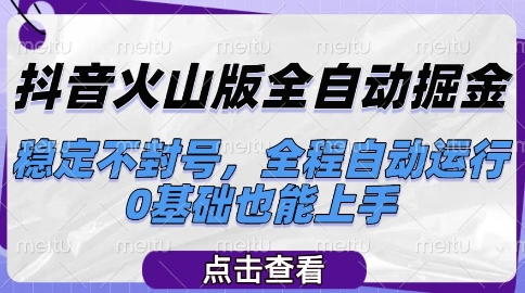 抖音火山版全自动掘金，稳定不封号，全程自动运行，可批量放大操作，0基础也能上手【揭秘】-云推网创项目库