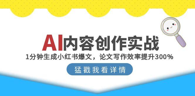 AI内容创作实战：1分钟生成小红书爆文，论文写作效率提升300%-云推网创项目库