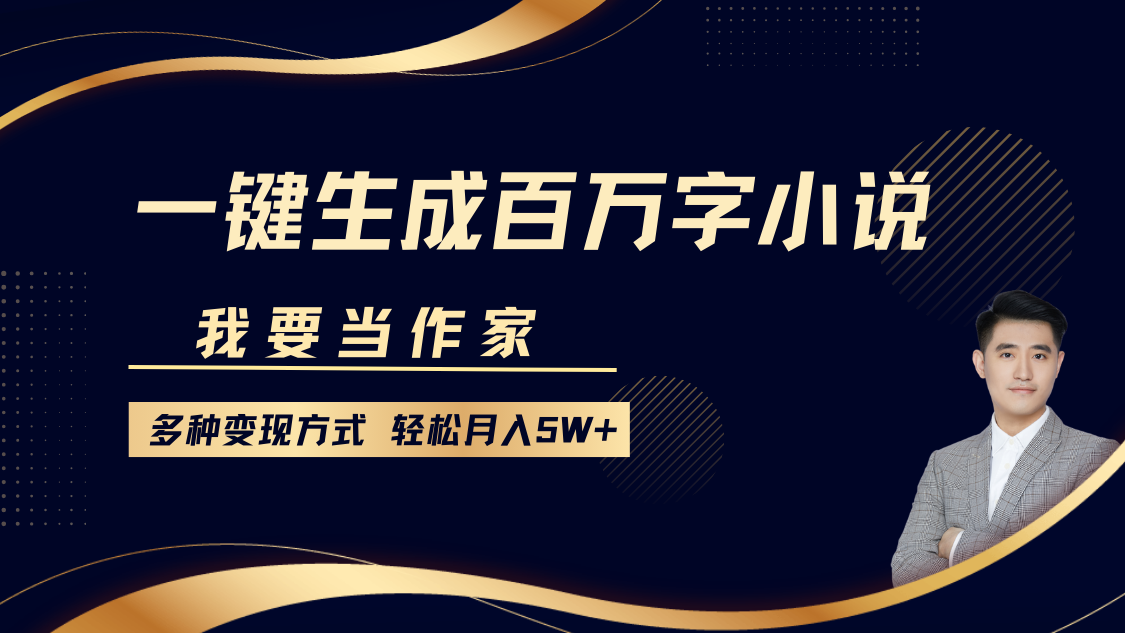 我要当作家，一键生成百万字小说，多种变现方式，轻松月入5W+-云推网创项目库