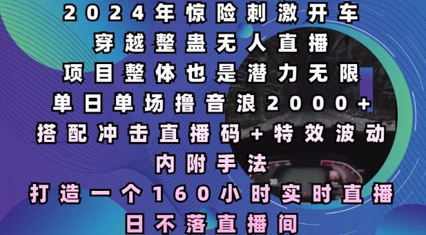 2024年惊险刺激开车穿越整蛊无人直播，单日单场撸音浪2000+，打造一个160小时实时直播日不落直播间【揭秘】-云推网创项目库