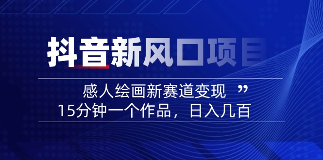 2025抖音新风口项目：感人绘画新赛道变现，15分钟一个作品，日入几百-云推网创项目库