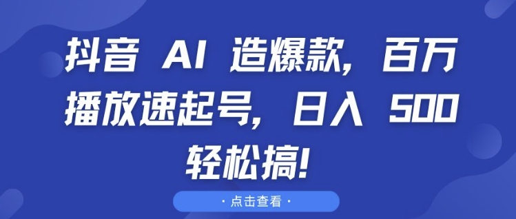 抖音 AI 造爆款，百万播放速起号，日入5张 轻松搞【揭秘】-云推网创项目库