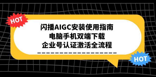 闪播AIGC安装使用指南，电脑手机双端下载，企业号认证激活全流程-云推网创项目库