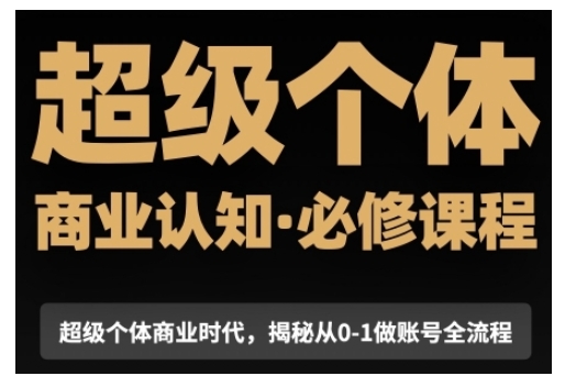 超级个体商业认知觉醒视频课，商业认知·必修课程揭秘从0-1账号全流程-云推网创项目库