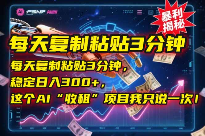 每天复制粘贴3分钟，稳定日入300+，这个AI“收租”项目我只说一次！-云推网创项目库