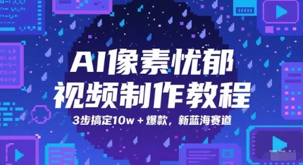 AI像素忧郁视频制作教程，3步搞定10w+爆款，新蓝海赛道-云推网创项目库
