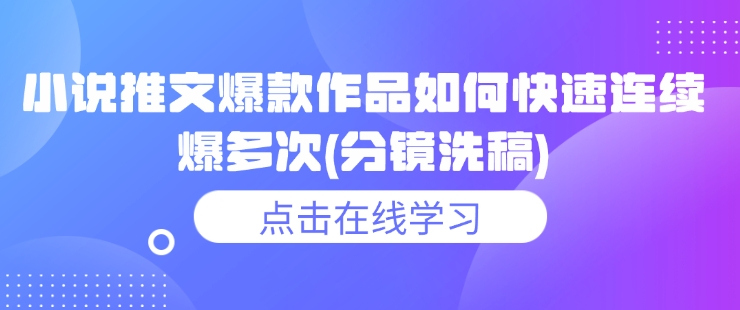 小说推文爆款作品如何快速连续爆多次(分镜洗稿)-云推网创项目库