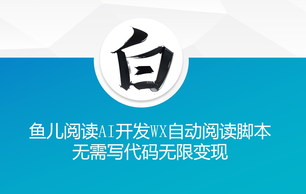‘鱼儿阅读’利用AI无需写代码开发自动微信自动阅读脚本无限变现【揭秘】-云推网创项目库