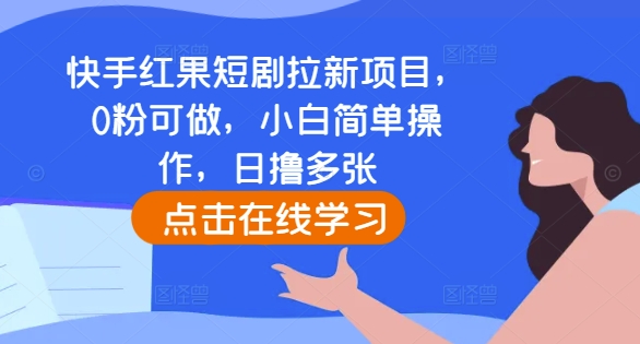 快手红果短剧拉新项目，0粉可做，小白简单操作，日撸多张-云推网创项目库