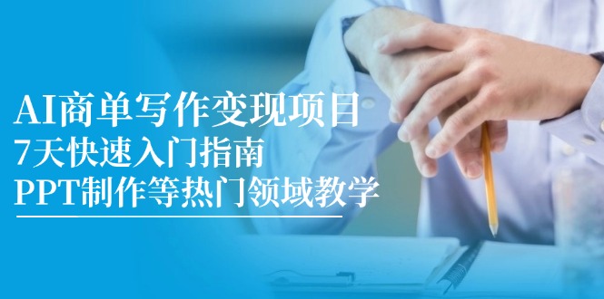 AI商单写作变现项目，7天快速入门指南，PPT制作等热门领域教学-云推网创项目库