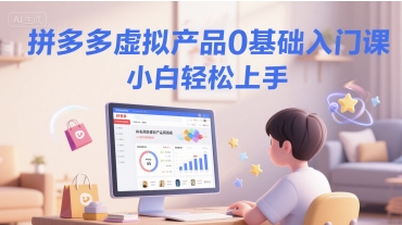 拼多多虚拟产品0基础入门课，小白轻松上手-云推网创项目库