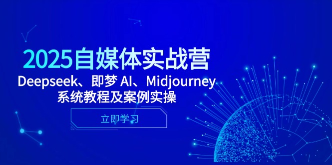 2025自媒体实战营，Deepseek、即梦 AI、Midjourney系统教程及案例实操-云推网创项目库