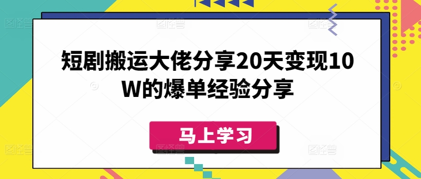 短剧搬运大佬分享20天变现10W的爆单经验分享-云推网创项目库