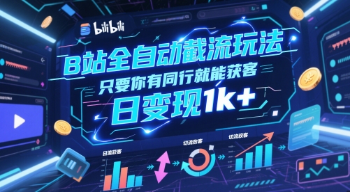 B站全自动截流玩法只要你有同行就能获客，日变现1k+【揭秘】-云推网创项目库