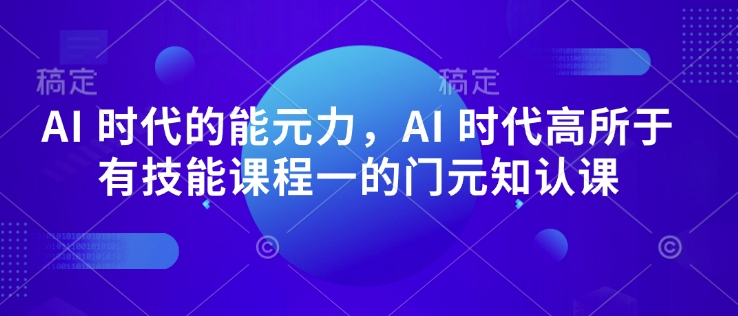 AI 时代的‮能元‬力，AI 时代高‮所于‬有技能课程‮一的‬门元‮知认‬课-云推网创项目库
