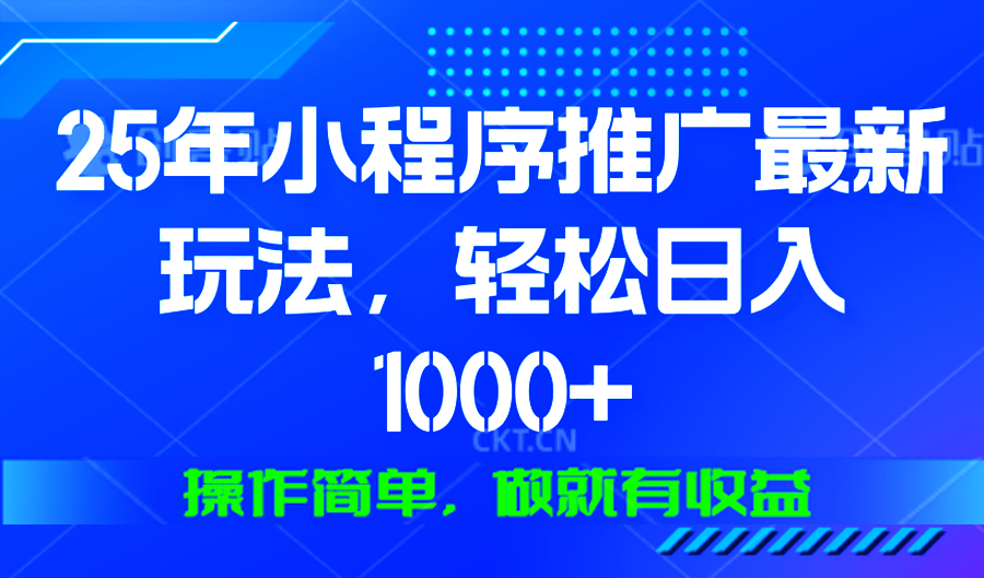 25年微信小程序推广最新玩法，轻松日入1000+，操作简单 做就有收益-云推网创项目库