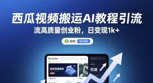 西瓜视频搬运AI教程引流高质量创业粉，日变现1k+【揭秘】-云推网创项目库