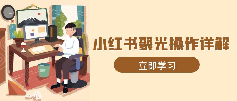 小红书聚光操作详解，涵盖素材、开户、定位、计划搭建等全流程实操-云推网创项目库