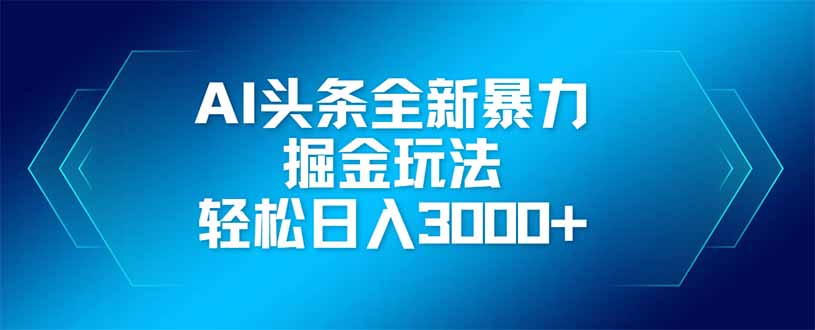 AI头条全新暴利掘金玩法，矩阵操作，轻松日入3000+-云推网创项目库
