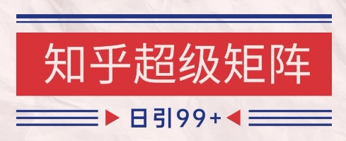 知乎超级矩阵玩法引流高质量精准粉SEO覆盖，日变现1k+【揭秘】-云推网创项目库