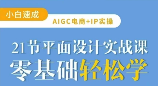 AIGC电商必备实操21节平面设计实战课，教你玩转AI-云推网创项目库