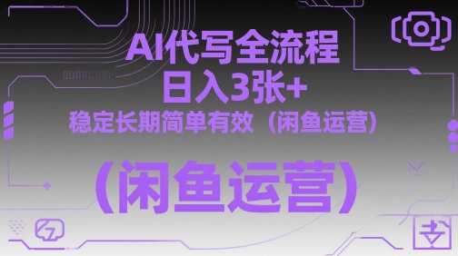 AI代写全流程，日入3张+，稳定长期简单有效(闲鱼运营)-云推网创项目库