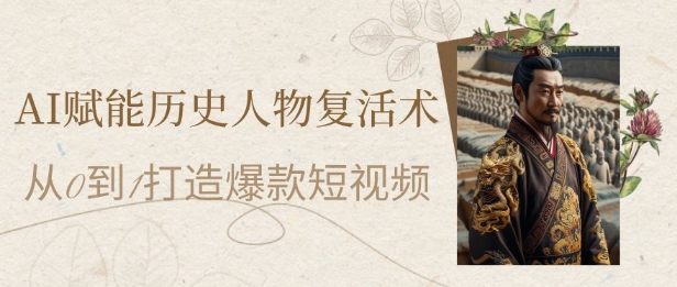AI赋能历史人物复活术：从0到1打造爆款短视频，7天涨粉10W，小白也能月入过1W-云推网创项目库