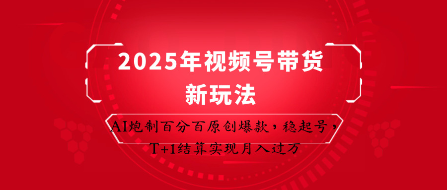2025年视频号带货新玩法：AI炮制百分百原创爆款，稳起号，T+1结算实现月入过万-云推网创项目库
